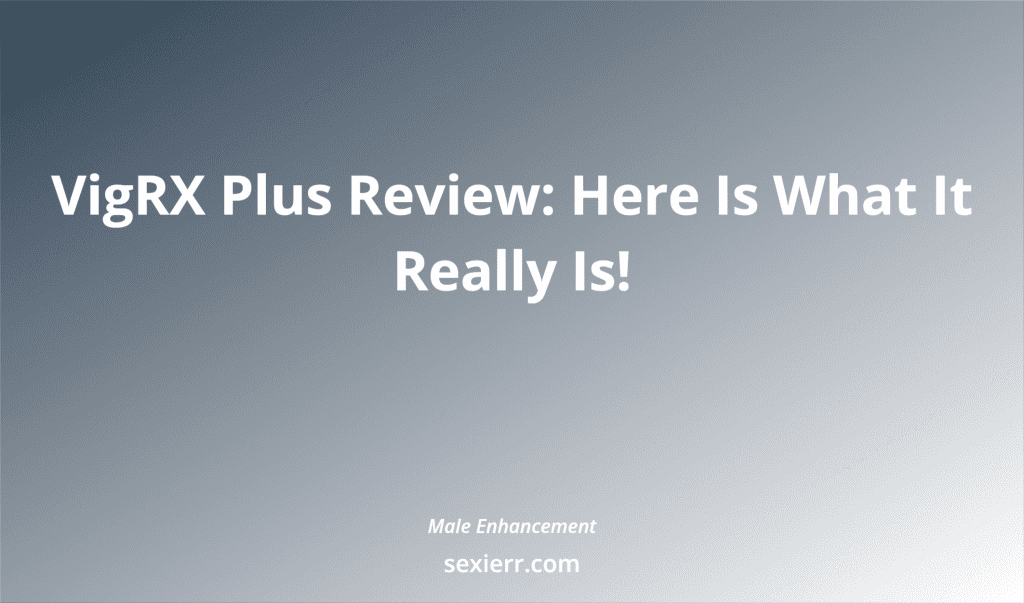 Vigrx Plus Review: Here Is What It Really Is!