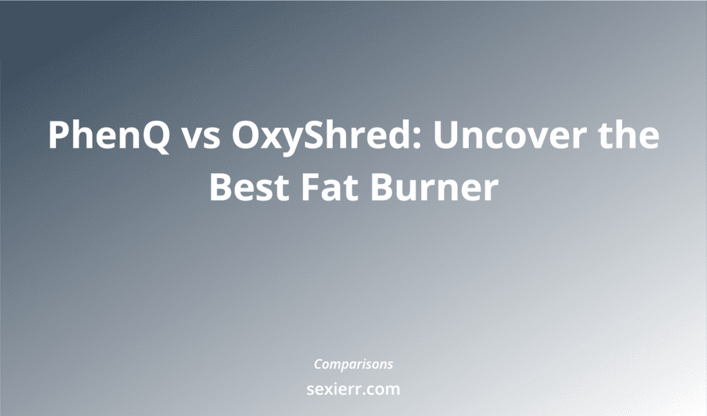 Phenq Vs Oxyshred: Uncover The Best Fat Burner